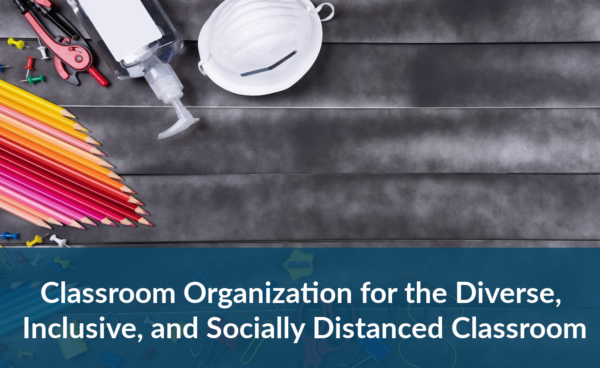 Classroom Organization for the Diverse, Inclusive, and Socially Distanced Classroom