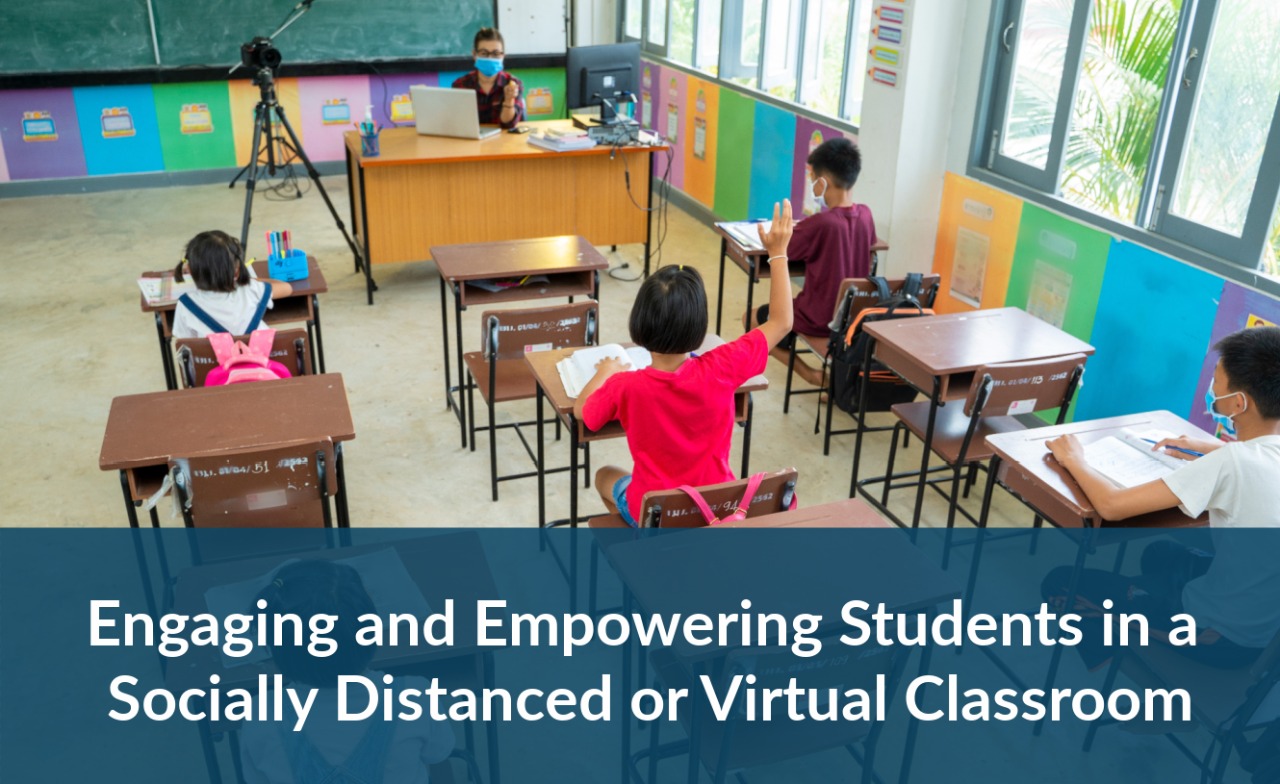 Engaging and Empowering Students in a Socially Distanced or Virtual Classroom